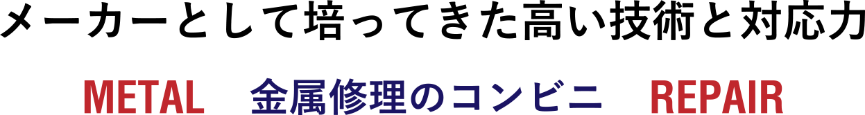 メーカーとして培ってきた高い技術と対応力 METAL REPAIR 金属修理のコンビニ