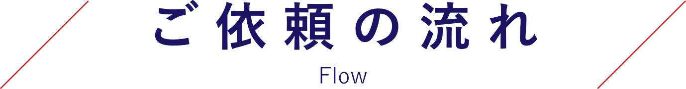 ご依頼の流れ　Flow